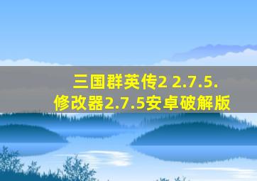 三国群英传2 2.7.5.修改器2.7.5安卓破解版